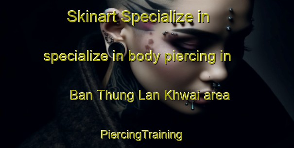 Skinart Specialize in specialize in body piercing in Ban Thung Lan Khwai area | PiercingTraining | PiercingClasses | SkinartTraining-Thailand