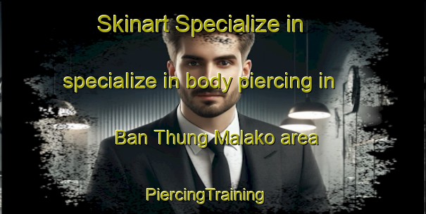 Skinart Specialize in specialize in body piercing in Ban Thung Malako area | PiercingTraining | PiercingClasses | SkinartTraining-Thailand