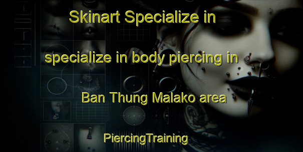 Skinart Specialize in specialize in body piercing in Ban Thung Malako area | PiercingTraining | PiercingClasses | SkinartTraining-Thailand