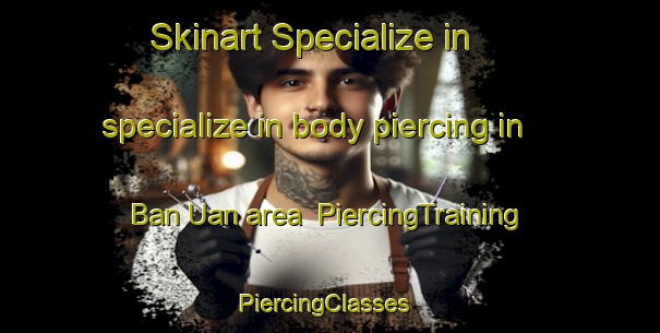 Skinart Specialize in specialize in body piercing in Ban Uan area | PiercingTraining | PiercingClasses | SkinartTraining-Thailand
