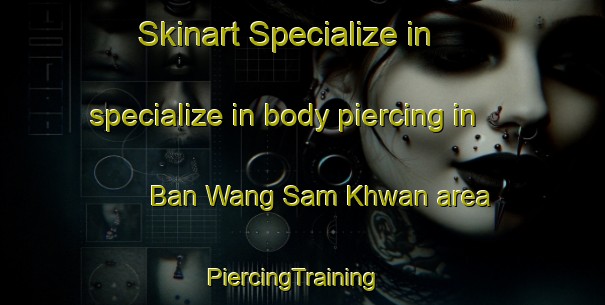Skinart Specialize in specialize in body piercing in Ban Wang Sam Khwan area | PiercingTraining | PiercingClasses | SkinartTraining-Thailand