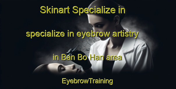 Skinart Specialize in specialize in eyebrow artistry in Ban Bo Han area | EyebrowTraining | EyebrowClasses | SkinartTraining-Thailand
