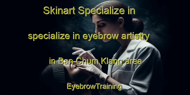 Skinart Specialize in specialize in eyebrow artistry in Ban Chum Klang area | EyebrowTraining | EyebrowClasses | SkinartTraining-Thailand