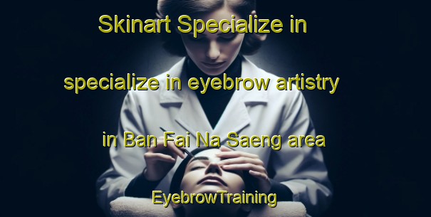 Skinart Specialize in specialize in eyebrow artistry in Ban Fai Na Saeng area | EyebrowTraining | EyebrowClasses | SkinartTraining-Thailand