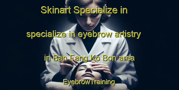 Skinart Specialize in specialize in eyebrow artistry in Ban Fang Ko Bon area | EyebrowTraining | EyebrowClasses | SkinartTraining-Thailand