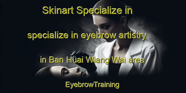 Skinart Specialize in specialize in eyebrow artistry in Ban Huai Wiang Wai area | EyebrowTraining | EyebrowClasses | SkinartTraining-Thailand