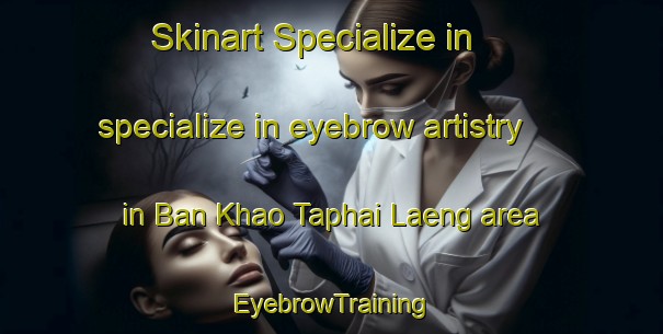 Skinart Specialize in specialize in eyebrow artistry in Ban Khao Taphai Laeng area | EyebrowTraining | EyebrowClasses | SkinartTraining-Thailand