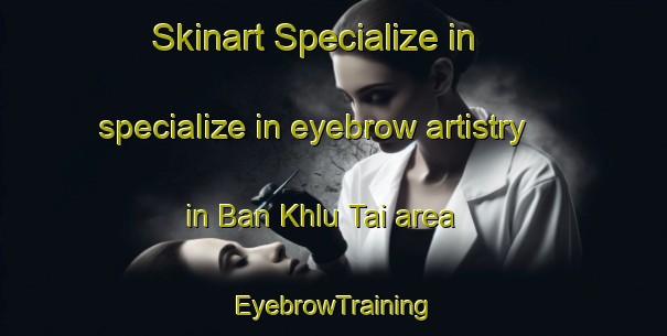 Skinart Specialize in specialize in eyebrow artistry in Ban Khlu Tai area | EyebrowTraining | EyebrowClasses | SkinartTraining-Thailand