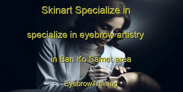Skinart Specialize in specialize in eyebrow artistry in Ban Ko Samet area | EyebrowTraining | EyebrowClasses | SkinartTraining-Thailand
