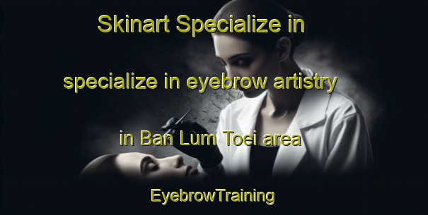 Skinart Specialize in specialize in eyebrow artistry in Ban Lum Toei area | EyebrowTraining | EyebrowClasses | SkinartTraining-Thailand