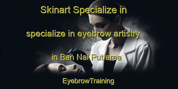 Skinart Specialize in specialize in eyebrow artistry in Ban Nai Put area | EyebrowTraining | EyebrowClasses | SkinartTraining-Thailand