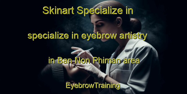 Skinart Specialize in specialize in eyebrow artistry in Ban Non Phiman area | EyebrowTraining | EyebrowClasses | SkinartTraining-Thailand