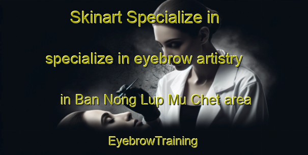 Skinart Specialize in specialize in eyebrow artistry in Ban Nong Lup Mu Chet area | EyebrowTraining | EyebrowClasses | SkinartTraining-Thailand