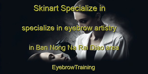 Skinart Specialize in specialize in eyebrow artistry in Ban Nong Na Rai Diao area | EyebrowTraining | EyebrowClasses | SkinartTraining-Thailand