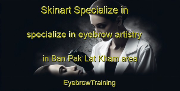Skinart Specialize in specialize in eyebrow artistry in Ban Pak Lat Kham area | EyebrowTraining | EyebrowClasses | SkinartTraining-Thailand