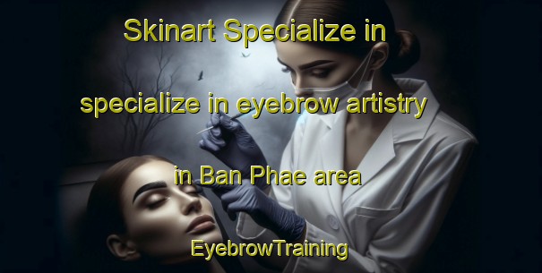 Skinart Specialize in specialize in eyebrow artistry in Ban Phae area | EyebrowTraining | EyebrowClasses | SkinartTraining-Thailand