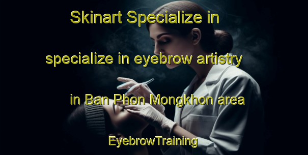 Skinart Specialize in specialize in eyebrow artistry in Ban Phon Mongkhon area | EyebrowTraining | EyebrowClasses | SkinartTraining-Thailand