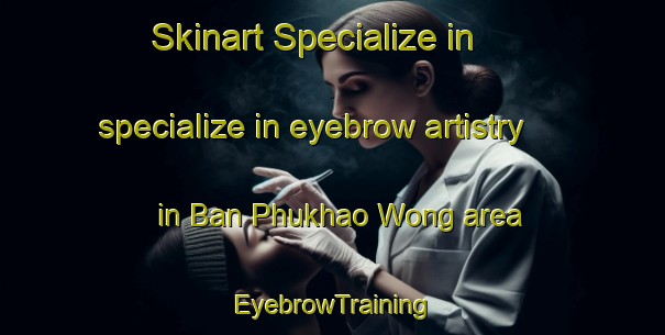 Skinart Specialize in specialize in eyebrow artistry in Ban Phukhao Wong area | EyebrowTraining | EyebrowClasses | SkinartTraining-Thailand