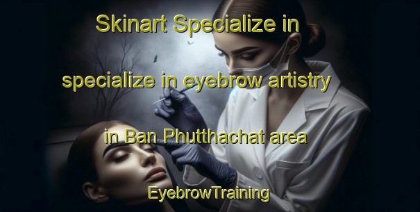 Skinart Specialize in specialize in eyebrow artistry in Ban Phutthachat area | EyebrowTraining | EyebrowClasses | SkinartTraining-Thailand