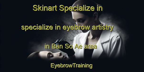 Skinart Specialize in specialize in eyebrow artistry in Ban So Ae area | EyebrowTraining | EyebrowClasses | SkinartTraining-Thailand
