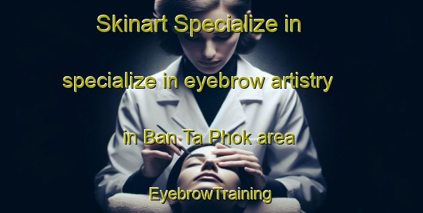 Skinart Specialize in specialize in eyebrow artistry in Ban Ta Phok area | EyebrowTraining | EyebrowClasses | SkinartTraining-Thailand