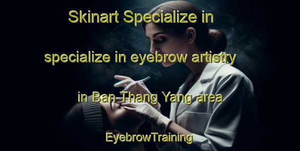 Skinart Specialize in specialize in eyebrow artistry in Ban Thang Yang area | EyebrowTraining | EyebrowClasses | SkinartTraining-Thailand