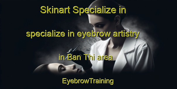 Skinart Specialize in specialize in eyebrow artistry in Ban Thi area | EyebrowTraining | EyebrowClasses | SkinartTraining-Thailand