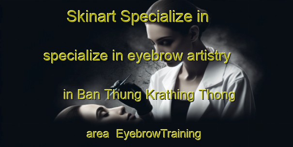 Skinart Specialize in specialize in eyebrow artistry in Ban Thung Krathing Thong area | EyebrowTraining | EyebrowClasses | SkinartTraining-Thailand