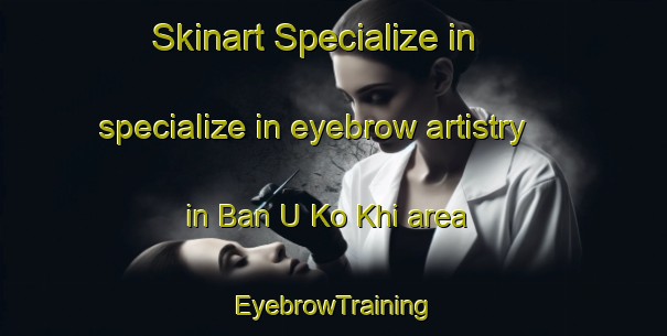 Skinart Specialize in specialize in eyebrow artistry in Ban U Ko Khi area | EyebrowTraining | EyebrowClasses | SkinartTraining-Thailand