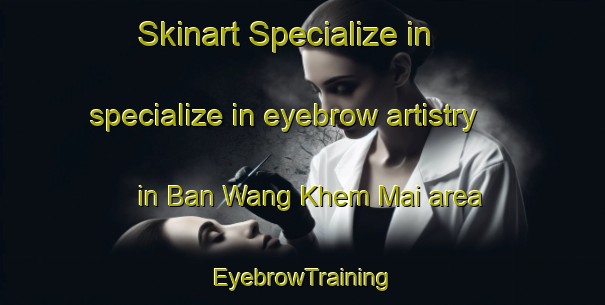 Skinart Specialize in specialize in eyebrow artistry in Ban Wang Khem Mai area | EyebrowTraining | EyebrowClasses | SkinartTraining-Thailand