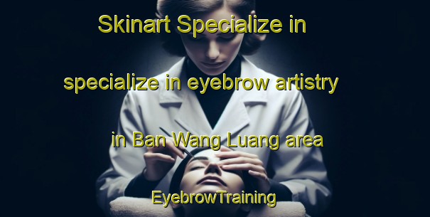 Skinart Specialize in specialize in eyebrow artistry in Ban Wang Luang area | EyebrowTraining | EyebrowClasses | SkinartTraining-Thailand