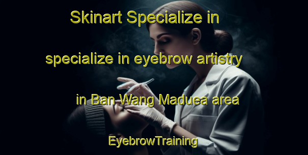 Skinart Specialize in specialize in eyebrow artistry in Ban Wang Maduea area | EyebrowTraining | EyebrowClasses | SkinartTraining-Thailand