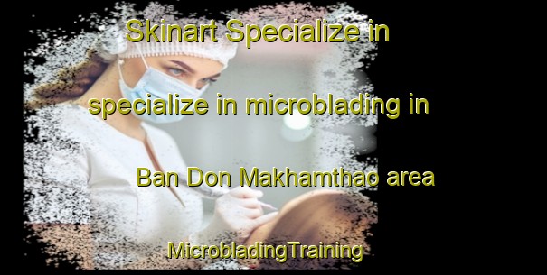 Skinart Specialize in specialize in microblading in Ban Don Makhamthao area | MicrobladingTraining | MicrobladingClasses | SkinartTraining-Thailand