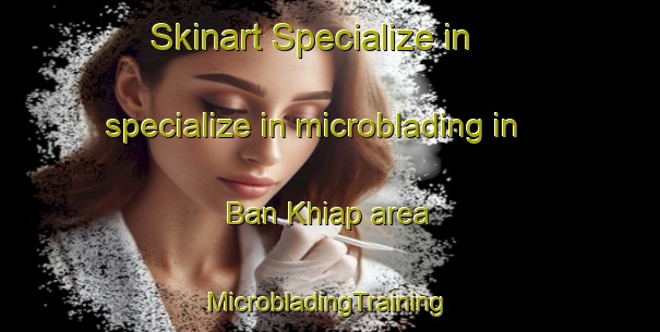 Skinart Specialize in specialize in microblading in Ban Khiap area | #MicrobladingTraining #MicrobladingClasses #SkinartTraining-Thailand