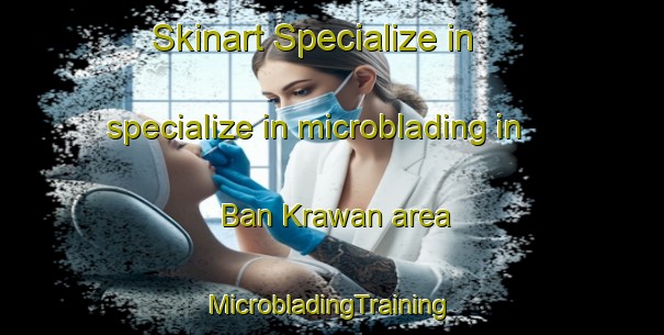 Skinart Specialize in specialize in microblading in Ban Krawan area | #MicrobladingTraining #MicrobladingClasses #SkinartTraining-Thailand