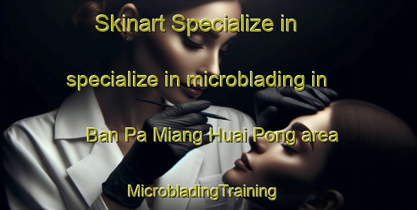 Skinart Specialize in specialize in microblading in Ban Pa Miang Huai Pong area | MicrobladingTraining | MicrobladingClasses | SkinartTraining-Thailand