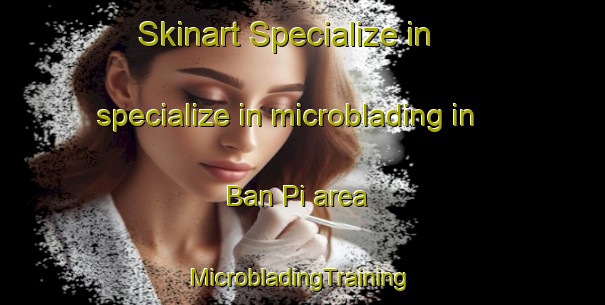 Skinart Specialize in specialize in microblading in Ban Pi area | #MicrobladingTraining #MicrobladingClasses #SkinartTraining-Thailand