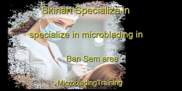 Skinart Specialize in specialize in microblading in Ban Sem area | #MicrobladingTraining #MicrobladingClasses #SkinartTraining-Thailand