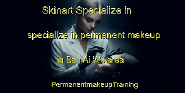Skinart Specialize in specialize in permanent makeup in Ban Ai Wo area | PermanentmakeupTraining | PermanentmakeupClasses | SkinartTraining-Thailand