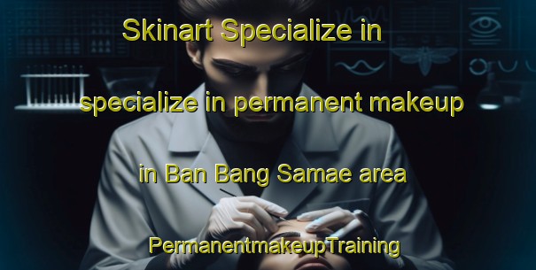 Skinart Specialize in specialize in permanent makeup in Ban Bang Samae area | PermanentmakeupTraining | PermanentmakeupClasses | SkinartTraining-Thailand