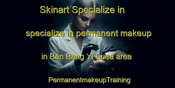 Skinart Specialize in specialize in permanent makeup in Ban Bang Yi Suea area | PermanentmakeupTraining | PermanentmakeupClasses | SkinartTraining-Thailand
