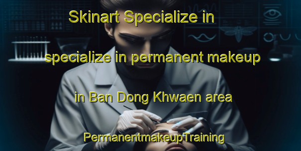 Skinart Specialize in specialize in permanent makeup in Ban Dong Khwaen area | PermanentmakeupTraining | PermanentmakeupClasses | SkinartTraining-Thailand
