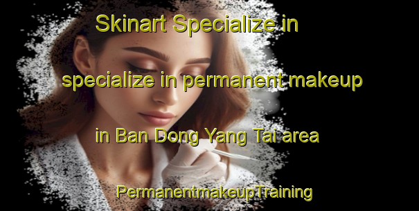 Skinart Specialize in specialize in permanent makeup in Ban Dong Yang Tai area | PermanentmakeupTraining | PermanentmakeupClasses | SkinartTraining-Thailand