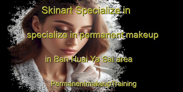 Skinart Specialize in specialize in permanent makeup in Ban Huai Ya Sai area | PermanentmakeupTraining | PermanentmakeupClasses | SkinartTraining-Thailand