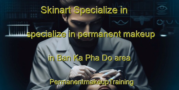 Skinart Specialize in specialize in permanent makeup in Ban Ka Pha Do area | PermanentmakeupTraining | PermanentmakeupClasses | SkinartTraining-Thailand