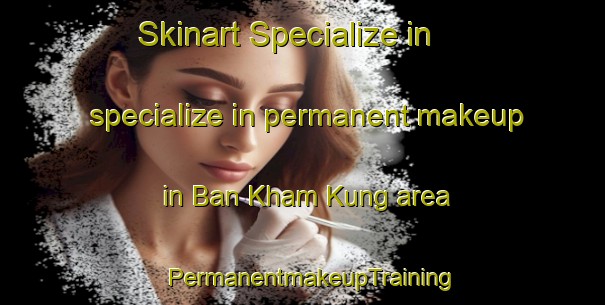 Skinart Specialize in specialize in permanent makeup in Ban Kham Kung area | PermanentmakeupTraining | PermanentmakeupClasses | SkinartTraining-Thailand