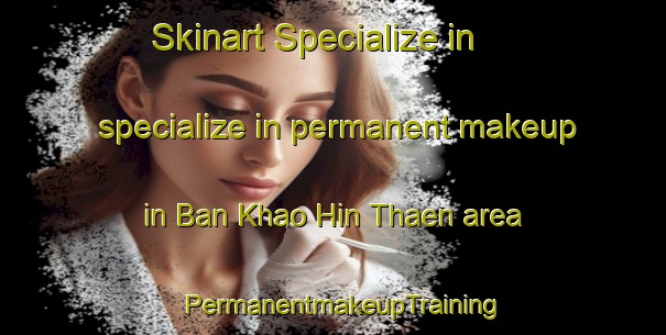 Skinart Specialize in specialize in permanent makeup in Ban Khao Hin Thaen area | PermanentmakeupTraining | PermanentmakeupClasses | SkinartTraining-Thailand