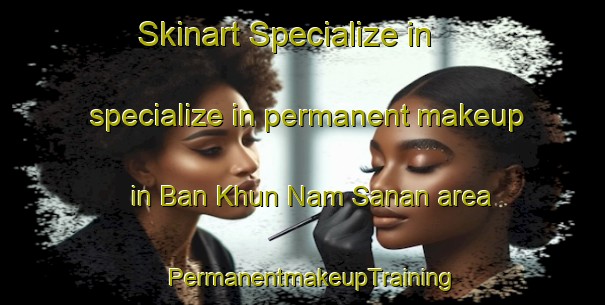 Skinart Specialize in specialize in permanent makeup in Ban Khun Nam Sanan area | PermanentmakeupTraining | PermanentmakeupClasses | SkinartTraining-Thailand