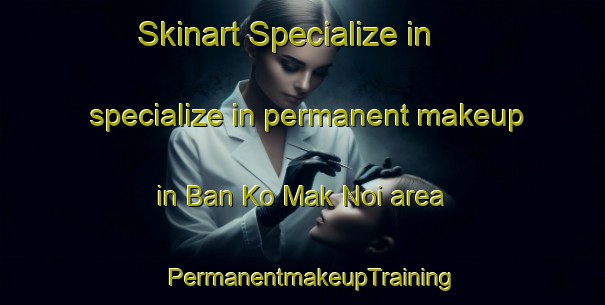 Skinart Specialize in specialize in permanent makeup in Ban Ko Mak Noi area | PermanentmakeupTraining | PermanentmakeupClasses | SkinartTraining-Thailand