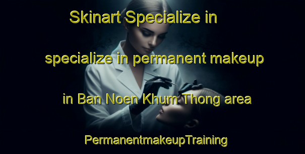 Skinart Specialize in specialize in permanent makeup in Ban Noen Khum Thong area | PermanentmakeupTraining | PermanentmakeupClasses | SkinartTraining-Thailand
